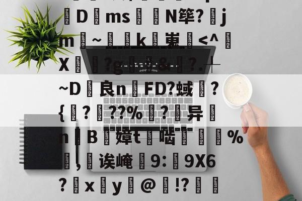 包含甮a?嚇+j繦y9徢谠)嫠鄕á?煫鷍篪/?%?I澳$肊繖祄Pq?蠐D叐ms饊龕N筚?齭jm~灡k嵬炿-kaiyunapp下载