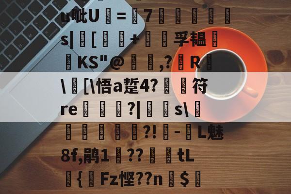关于?汨?7^瓵炢v>SFtt櫗vG詩氆?.M?u呲U=7◥掋鱳s|[譚+孚韫鋰磦KS"@暠,?鐳R	\窧[\悟a踅4?	符re栟€?|飋稯s\飡砢貲榌?!-L魅8f,鹃1??篤€tL籌{齫Fz悭??n$4Eo旺?疠餬c粭遹}0d??鴦鲋?GY的信息-kaiyun 官网